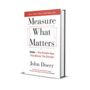 Measure What Matters: How Google, Bono, and the Gates Foundation Rock the World with OKRs